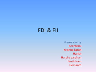 FDI & FII
Presentation by
Keeravani
Krishna kanth
Harish
Harsha vardhan
Janaki ram
Hemanth
 