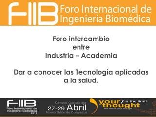 Foro intercambio entre Industria – AcademiaDar a conocer las Tecnología aplicadas a la salud.