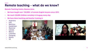 www.britishcouncil.org 5
Remote Teaching Centre, Buenos Aires
• We have taught over 150,000+ of remote English lessons sin...