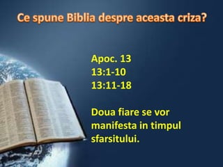 Ce spune Biblia despreaceastacriza?Apoc. 1313:1-1013:11-18Doua fiare se vormanifesta in timpulsfarsitului. 