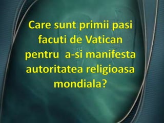 Caresuntprimiipasifacuti de Vaticanpentru  a-si manifestaautoritateareligioasamondiala?