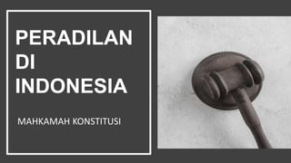PERADILAN
DI
INDONESIA
MAHKAMAH KONSTITUSI
 