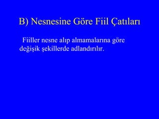 B) Nesnesine Göre Fiil Çatıları Fiiller nesne alıp almamalarına göre değişik şekillerde adlandırılır. 