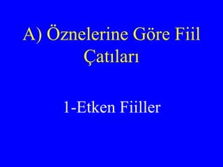 A) Öznelerine Göre Fiil Çatıları 1-Etken Fiiller 