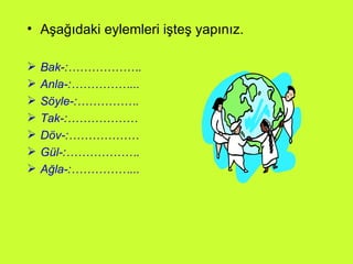 Aşağıdaki eylemleri işteş yapınız. Bak-:………………. Anla-:……………... Söyle-:……………. Tak-:……………… Döv-:……………… Gül-:………………. Ağla-:……………... 