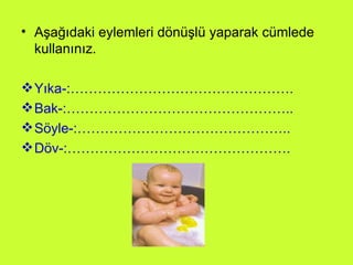Aşağıdaki eylemleri dönüşlü yaparak cümlede kullanınız. Yıka-:…………………………………………. Bak-:………………………………………….. Söyle-:……………………………………….. Döv-:…………………………………………. 