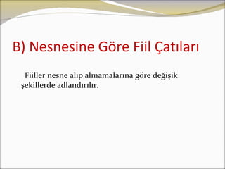 B) Nesnesine Göre Fiil Çatıları
  Fiiller nesne alıp almamalarına göre değişik
 şekillerde adlandırılır.
 