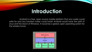 Android is a free, open source mobile platform that any coder could
write for and any handset maker could install. Android would have the spirit of
Linux and the reach of Windows. It would be a global, open operating system for
the wireless future.

 