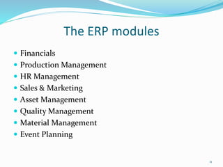 The ERP modules
 Financials
 Production Management
 HR Management
 Sales & Marketing
 Asset Management
 Quality Management
 Material Management
 Event Planning
11
 