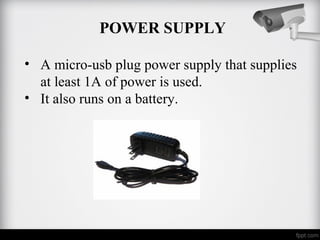 POWER SUPPLY
• A micro-usb plug power supply that supplies
at least 1A of power is used.
• It also runs on a battery.
 