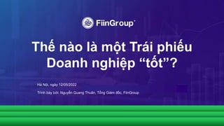 Thế nào là một Trái phiếu
Doanh nghiệp “tốt”?
Hà Nội, ngày 12/05/2022
Trình bày bởi: Nguyễn Quang Thuân, Tổng Giám đốc, FiinGroup
 