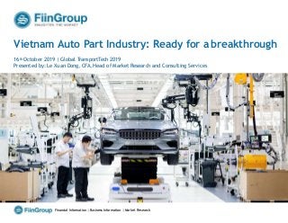 ‹#›
Vietnam Auto Part Industry: Ready for a breakthrough
16th October 2019 | Global TransportTech 2019
Presented by: Le Xuan Dong, CFA, Head of Market Research and Consulting Services
Financial Information | Business Information | Market Research
 