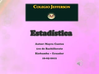 Estadística
 Autor: Mayra Cantos
 1ro de Bachillerato
 Riobamba – Ecuador
     16-05-2012
 
