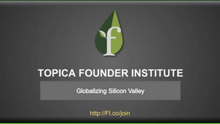 http://FI.co/join
TOPICA FOUNDER INSTITUTE
 