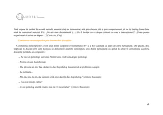 18
fiind expuse de curând la această metodă, anumite cărți au demonstrat, atât prin discurs, cât și prin comportament, că nu își înțeleg foarte bine
rolul în contextual metodei BV: „Nu mă simt discriminată. (…) Or fi învățat ceva (despre cititorii cu care a interacționat)”/ „Poate pentru
organizatori să existe un impact…”(Carte vie, Cluj)
Combaterea steoreotipurilor prin intermediul discuțiilor
Combaterea stereotipurilor a fost unul dintre scopurile evenimentului BV și a fost adoptată ca atare de către participanți. Din păcate, deși
implicați în discuții prin care încercau să demonteze anumite stereotipuri, unii dintre participanți au apelat la altele în demontarea acestora,
discuțiile purtându-se comparativ:
„- Se zice că psihologii sunt duși. Multă lume crede asta despre psihologi.
- Pentru că sunt dezinformați.
- Da, păi asta am zis. Sau că dacă te duci la psiholog înseamnă că ai probleme cu capul.
- La psihiatru...
- Păi, da, știu, tu știi, dar oamenii cred că și dacă te duci la psiholog.” (cititori, București)
„- Au avut emoții cărțile?
- Ca un psiholog să aibă emoții, mai rar. E meseria lui.” (Cititori, București)
 