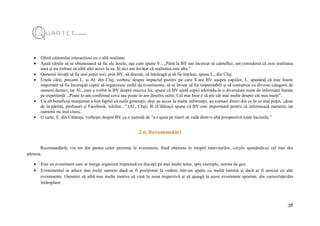 38
 Oferă cititorului interacțiuni cu o altă realitate.
 Ajută cărțile să se obișnuiască să fie ele însele, așa cum spune V., „Până la BV am încercat să camuflez, am considerat că este realitatea
mea și nu trebuie să aibă alții acces la ea. Și aici am învățat că realitatea este alta.”
 Oamenii învață să fie mai puțin reci, prin BV, să discute, să înțeleagă și să fie înțeleși, spune L., din Cluj.
 Unele cărți, precum L. și Al. din Cluj, vorbesc despre impactul pozitiv pe care îl are BV asupra copiilor, L. spunând că este foarte
important să fie încurajați copiii să organizeze astfel de evenimente, să se învețe să fie responsabili și să comunice cu diverse categorii de
oameni demici, iar Al., care a vorbit la BV despre muzica lui, spune că BV ajută copiii oferindu-le o diversitate mare de informații bazate
pe experiență: „Poate le-am confirmat ceva sau poate le-am deschis ochii. Cel mai bine e să știi cât mai multe despre cât mai mulți”.
 Un alt beneficiu menționat a fost faptul că noile generații, deși au acces la multe informații, au contact direct din ce în ce mai puțin, „doar
de la părinți, profesori și Facebook, telefon...” (Al., Cluj). B. (Călărași) spune că BV este importantă pentru că informează oamenii, iar
oamenii nu mai citesc.
 O carte, E. din Călărași, vorbește despre BV ca o metodă de ”a-i ajuta pe tineri să vadă dintr-o altă perspectivă toate lucrurile.”
2.6. Recomandări
Recomandările vin tot din partea celor prezenți la eveniment, fiind obținute în timpul interviurilor, cărțile spunându-și cel mai des
părerea.
 Este un eveniment care ar merge organizat împreună cu discuții pe mai multe teme, spre exemplu, norme de gen.
 Evenimentul ar aduce mai mulți oameni dacă ar fi poziționat la vedere, într-un spațiu cu multă lumină și dacă ar fi asociat cu alte
evenimente. Oamenii să aibă mai multe motive să vină în zona respectivă și să ajungă la acest eveniment spontan, din curiozitate/din
întâmplare:
 