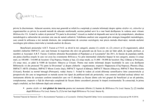 7
privire la discriminare. Adiacent acesteia, miza mai generală se referă la a surprinde și cumula informații despre opinia cărților vii, cititorilor și
organizatorilor cu privire la această metodă de educație nonformală, acestea putând servi la o mai bună desfășurare în vederea unor viitoare
Bibliotecilor Vii. Având în vedere că proiectul "Fii parte la diversitate" vizează ca studiul să răspundă unei nevoi de tip comprehensiv, abordarea
metodologică a subiectului de cercetare este una de natură calitativă. Validitatea analizei este asigurată prin strategia triangulării metodologice,
care constă în utilizarea a trei metode distincte, dar complementare de cercetare sociologică, mai precis metoda observației, metoda anchetei
sociologice prin tehnica interviului și metoda analizei de discurs.
Beneficiarii proiectului A.R.T. Fusion și F.N.O. se divid în trei categorii, anume (1) cărțile vii, (2) cititorii și (3) organizatorii, adică
membrii cluburilor IMPACT, care sunt formate în majoritate din elevi de generală sau de liceu cu câte un lider adult, de regulă, profesor, și
membrii ai Asociației A.R.T. Fusion. Conform ultimului Recensământ al Populației și al Locuințelor3
din 2011, în funcție de populația stabilă,
am putea clasifica orașele în care vor avea loc evenimente Biblioteca Vie prin intermediul cluburilor Impact în trei categorii, anume (1) orașe
mari, cu 180.000 - 310.000 de locuitori: Cluj-Napoca, Oradea și Iași, (2) orașe medii, cu 31.000 - 58.000 de locuitori: Dej, Călărași și Petroșani,
(3) orașe mici, cu până la 9.000 de locuitori: Hârșova și Uricani. Pentru mai multe informații despre localitățile în care s-au desfășurat
Bibliotecile vii din proiectul "Fii parte la Diversitate" și despre cluburile - organizatoare, respectiv Happynesia (Cluj-Napoca), Pheonix (Dej),
IMPACT ARTE (Oradea), IMPACT Miron Costin (Iași), IMPACT Agricol (Călărași), IMPACT Maxim (Hârșova), IMPACT Best Hurricane
(Uricani), Români cu normă întreagă (Petroșani), vedeți Anexa 1. Având în vedere că există diferențe semnificative între caracteristicile și
perspectivele din care se tangentează cu metoda aceste trei tipuri de publicuri-țintă ale proiectului, vom construi utilizând aceleași tehnici trei
instrumente diferite de cercetare conform tematicilor care vor fi abordate cu fiecare dintre cele trei grupuri de beneficiari și un alt patrulea,
complementar, respectiv o fișă de observație completată de fiecare dintre cercetătorii prezenți în timpul evenimentului. În consecință, în prima
etapă a studiului, au fost elaborate după cum urmează:
 pentru cărțile vii: trei ghiduri de interviu pentru trei momente diferite (1) înainte de Biblioteca Vie (vezi Anexa 2), (2) imediat
după Biblioteca Vie (vezi Anexa 3), (3) la trei luni după Biblioteca Vie (vezi Anexa 4);
3
Institutul Național de Statistică. (2011). Recensământul Populației și al Locuințelor. [Online] Disponibil lahttp://www.recensamantromania.ro/(accesat pe 08.10.2014)
 