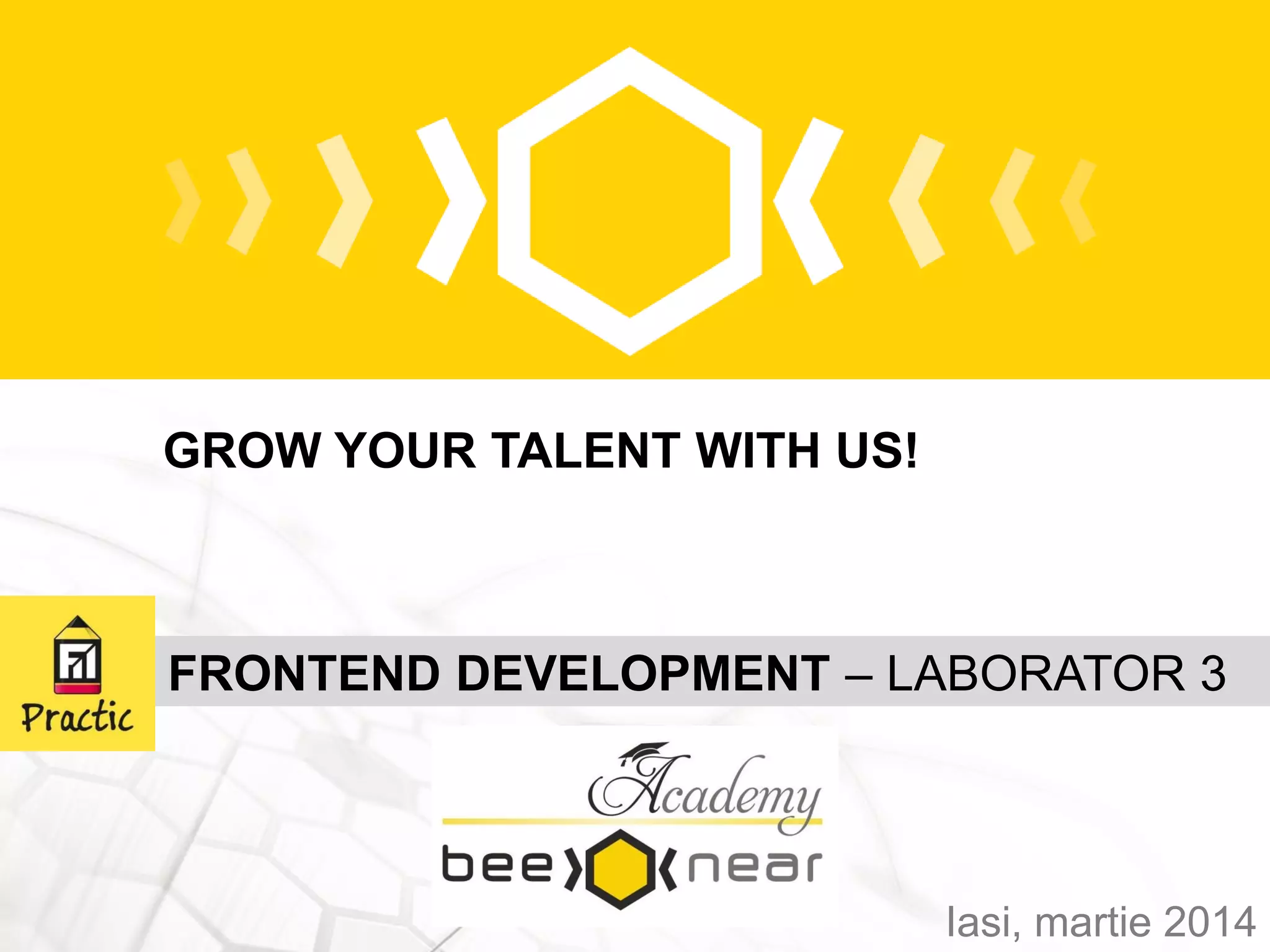 GROW YOUR TALENT WITH US!
Iasi, martie 2014
FRONTEND DEVELOPMENT – LABORATOR 3
 