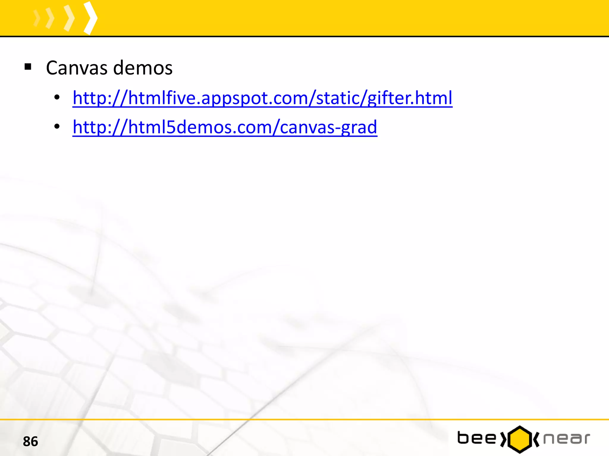  Canvas demos
• http://htmlfive.appspot.com/static/gifter.html
• http://html5demos.com/canvas-grad
86
 