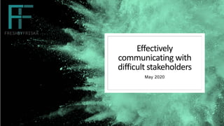 Effectively
communicating with
difficult stakeholders
May 2020
 