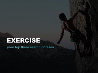 EXERCISE
your top three search phrases
 