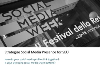Strategize Social Media Presence for SEO
How do your social media profiles link together?
Is your site using social media share buttons?
 