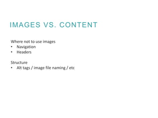 IMAGES VS. CONTENT
Where not to use images
• Navigation
• Headers
Structure
• Alt tags / image file naming / etc
 