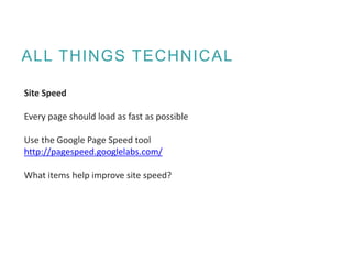ALL THINGS TECHNICAL
Site Speed
Every page should load as fast as possible
Use the Google Page Speed tool
http://pagespeed.googlelabs.com/
What items help improve site speed?
 