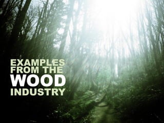EXAMPLES
FROM THE
WOOD
INDUSTRY
 