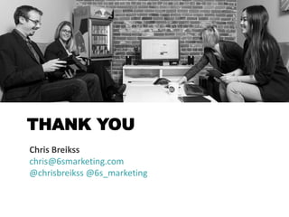 THANK YOU
Chris Breikss
chris@6smarketing.com
@chrisbreikss @6s_marketing
 