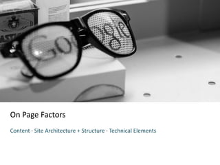On Page Factors
Content · Site Architecture + Structure · Technical Elements
 