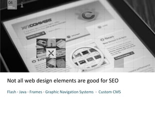 Not all web design elements are good for SEO
Flash · Java · Frames · Graphic Navigation Systems · Custom CMS
 