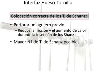 Interfaz Hueso-Tornillo 
Colocación correcta de los T. de Schanz: 
• Perforar un agujero previo 
– Reduce la fricción y el aumento de calor 
durante la inserción de los Shanz 
• Mayor Nº de T. de Schanz posibles 
 