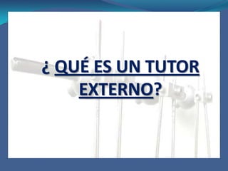¿ QUÉ ES UN TUTOR EXTERNO?