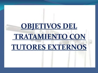 OBJETIVOS DEL<br /> TRATAMIENTO CON <br />TUTORES EXTERNOS<br />