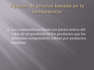 Fijación de precios basada en la competenciaLos consumidores basan sus juicios acerca del valor de un producto en los productos que los diferentes competidores cobran por productos similares