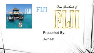 FIJI
Presented By:
Avneet
 