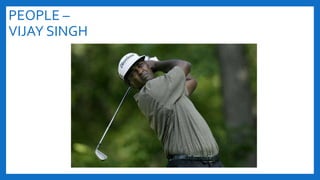 PEOPLE –
VIJAY SINGH
 