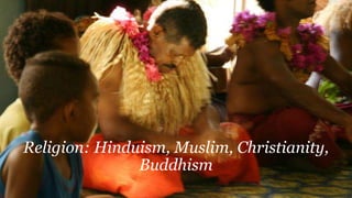 Religion: Hinduism, Muslim, Christianity,
Buddhism
 