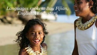 Languages spoken: Bau Fijian,
English, Hindustani
 