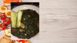 • Rourou - a taro leaf
dish soaked in coconut
cream
 