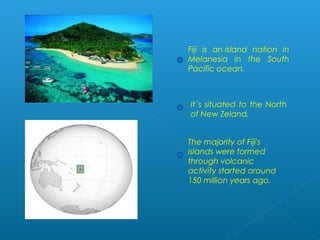 Fiji is an island nation in
Melanesia in the South
Pacific ocean.



It´s situated to the North
of New Zeland.


The major...