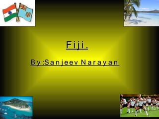Fiji. By:Sanjeev Narayan 