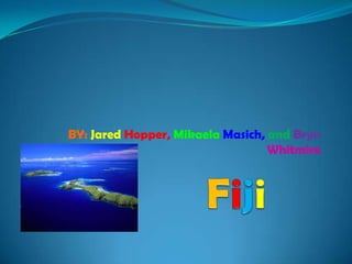 Fiji BY: Jared Hopper,MikaelaMasich, andBrynWhitmire 