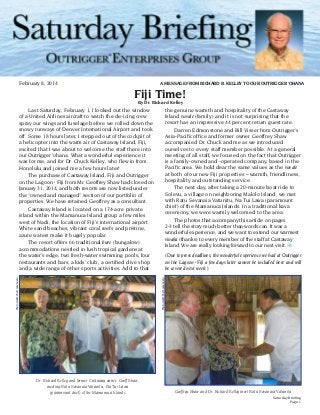 ®
A MESSAGE FROM RICHARD R. KELLEY TO OUR OUTRIGGER ‘OHANA

February 8, 2014

Fiji Time!
By Dr. Richard Kelley

the genuine warmth and hospitality of the Castaway
Island vuvale (family) and it is not surprising that the
resort has an impressive 44 percent return guest rate.
	 Darren Edmonstone and Bill Visser from Outrigger’s
Asia-Pacific office and former owner Geoffrey Shaw
accompanied Dr. Chuck and me as we introduced
ourselves to every staff member possible. At a general
meeting of all staff, we focused on the fact that Outrigger
is a family-owned and -operated company, based in the
Pacific area. We hold dear the same values as the vuvale
at both of our new Fiji properties – warmth, friendliness,
hospitality and outstanding service.
	 The next day, after taking a 20-minute boat ride to
Solevu, a village on neighboring Malolo Island, we met
with Ratu Sevanaia Vatunitu, Na Tui Lawa (paramount
chief) of the Mamanuca Islands. In a traditional kava
ceremony, we were warmly welcomed to the area.
	 The photos that accompany this article on pages
2-3 tell the story much better than words can. It was a
wonderful experience, and we want to extend our warmest
vinaka (thanks) to every member of the staff at Castaway
Island. We are really looking forward to our next visit.
(Due to press deadlines, the wonderful experience we had at Outrigger
on the Lagoon • Fiji a few days later cannot be included here and will
be covered next week.)
Photo credit: Chef Lance Seeto

Photo credit: Chef Lance Seeto

	 Last Saturday, February 1, I looked out the window
of a United Airlines aircraft to watch the de-icing crew
spray our wings and fuselage before we rolled down the
snowy runways of Denver International Airport and took
off. Some 18 hours later, I stepped out of the cockpit of
a helicopter into the warm air of Castaway Island, Fiji,
excited that I was about to welcome the staff there into
our Outrigger ‘ohana. What a wonderful experience it
was for me, and for Dr. Chuck Kelley, who flew in from
Honolulu and joined me a few hours later!
	 The purchase of Castaway Island, Fiji and Outrigger
on the Lagoon • Fiji from Mr. Geoffrey Shaw had closed on
January 31, 2014, and both resorts are now listed under
the “owned and managed” section of our portfolio of
properties. We have retained Geoffrey as a consultant.
	 Castaway Island is located on a 174-acre private
island within the Mamanuca Island group a few miles
west of Nadi, the location of Fiji’s international airport.
White sand beaches, vibrant coral reefs and pristine,
azure waters make it hugely popular.
	 The resort offers 66 traditional bure (bungalow)
accommodations nestled in lush tropical gardens at
the water’s edge, two fresh-water swimming pools, four
restaurants and bars, a kids’ club, a certified dive shop
and a wide range of other sports activities. Add to that

Dr. Richard Kelley and former Castaway owner, Geoff Shaw,
meeting Ratu Sevanaia Vatunitu, Na Tui Lawa
(paramount chief) of the Mamanuca Islands

Geoffrey Shaw and Dr. Richard Kelley meet Ratu Sevanaia Vatunitu
Saturday Briefing
Page 1

 