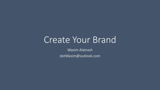 Create Your Brand
Wasim Alatrash
dotWasim@outlook.com
 