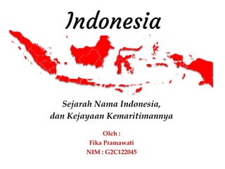 Indonesia
Sejarah Nama Indonesia,
dan Kejayaan Kemaritimannya
Oleh :
Fika Pramawati
NIM : G2C122045
 