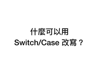 什什麼可以⽤用
Switch/Case 改寫？
 