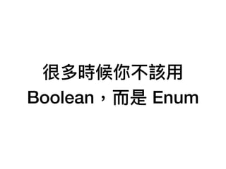 很多時候你不該⽤用
Boolean，⽽而是 Enum
 