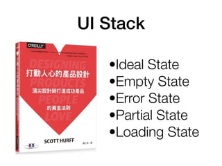 UI Stack
•Ideal State
•Empty State
•Error State
•Partial State
•Loading State
 